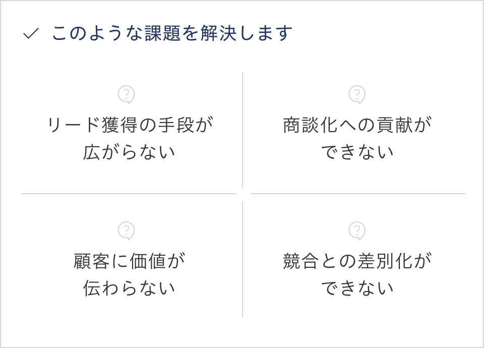 このような課題を解決します//リード獲得の手段が広がらない/商談化への貢献ができない/顧客に価値が伝わらない/競合との差別化ができない